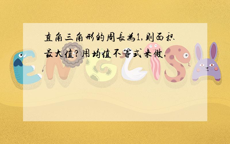 直角三角形的周长为1,则面积最大值?用均值不等式来做,