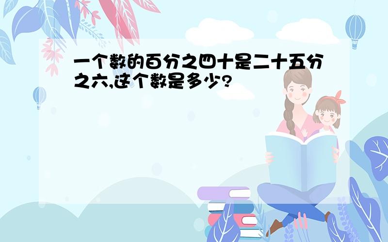 一个数的百分之四十是二十五分之六,这个数是多少?