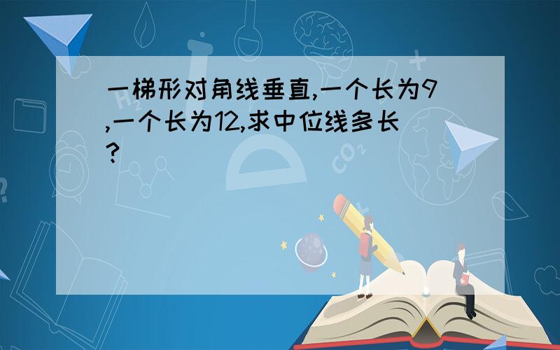 一梯形对角线垂直,一个长为9,一个长为12,求中位线多长?