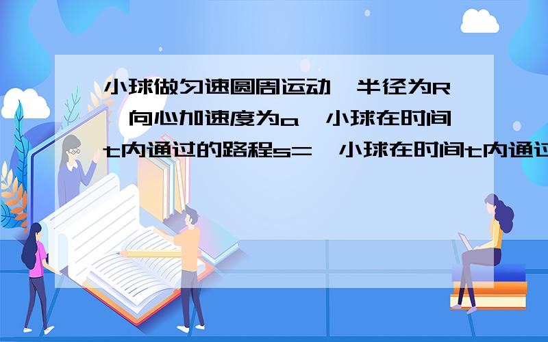 小球做匀速圆周运动,半径为R,向心加速度为a,小球在时间t内通过的路程s=,小球在时间t内通过的位移=,可以求吗,在线等