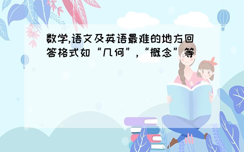 数学,语文及英语最难的地方回答格式如“几何”,“概念”等