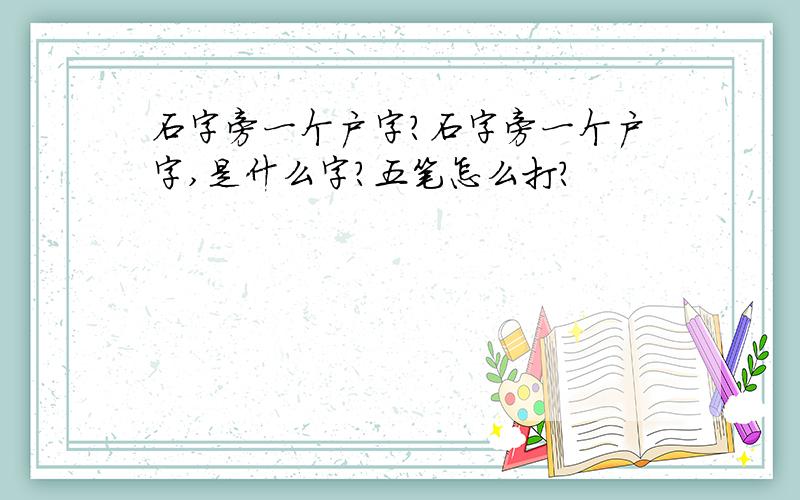 石字旁一个户字?石字旁一个户字,是什么字?五笔怎么打?