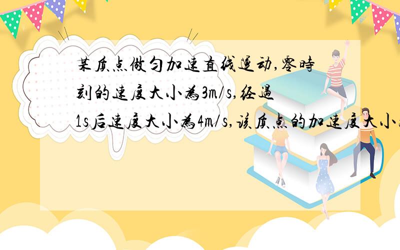 某质点做匀加速直线运动,零时刻的速度大小为3m/s,经过1s后速度大小为4m/s,该质点的加速度大小为