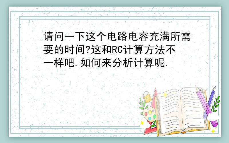 请问一下这个电路电容充满所需要的时间?这和RC计算方法不一样吧.如何来分析计算呢.