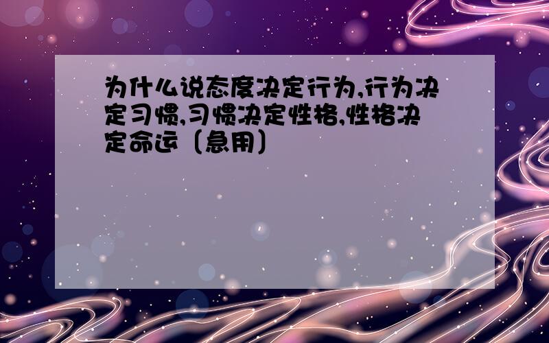 为什么说态度决定行为,行为决定习惯,习惯决定性格,性格决定命运〔急用〕