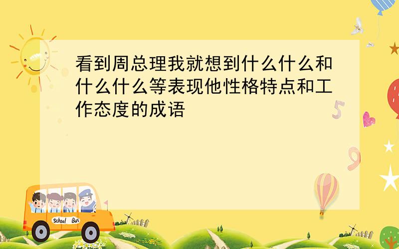 看到周总理我就想到什么什么和什么什么等表现他性格特点和工作态度的成语