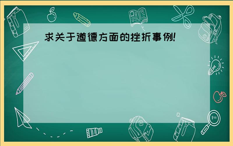 求关于道德方面的挫折事例!