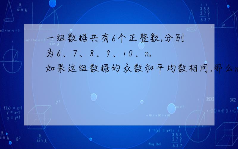 一组数据共有6个正整数,分别为6、7、8、9、10、n,如果这组数据的众数和平均数相同,那么n的值为?A.6 B.7 C.8 D.9