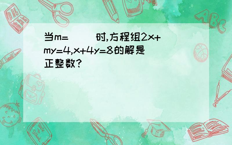 当m=( )时,方程组2x+my=4,x+4y=8的解是正整数?