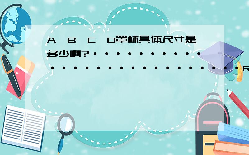 A,B,C,D罩杯具体尺寸是多少啊?···························RT·············