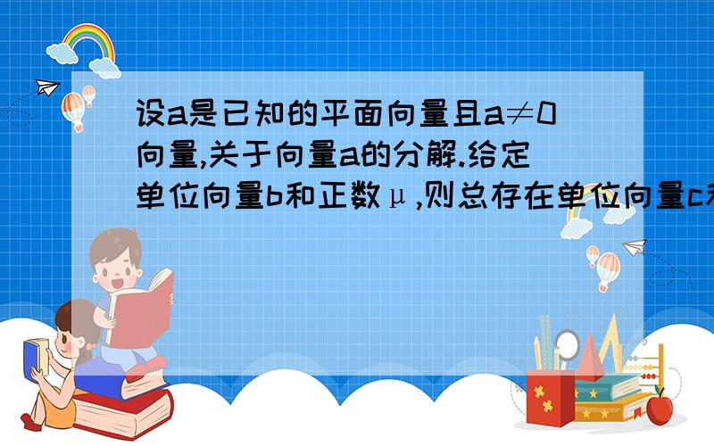 设a是已知的平面向量且a≠0向量,关于向量a的分解.给定单位向量b和正数μ,则总存在单位向量c和实数入,使向量a=入b + μc