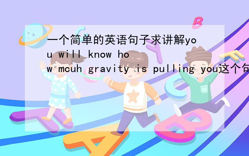 一个简单的英语句子求讲解you will know how mcuh gravity is pulling you这个句子pull本来是动词 为什么前面要加is不能直接是how much gravity pull you吗 麻烦简单的讲解一下