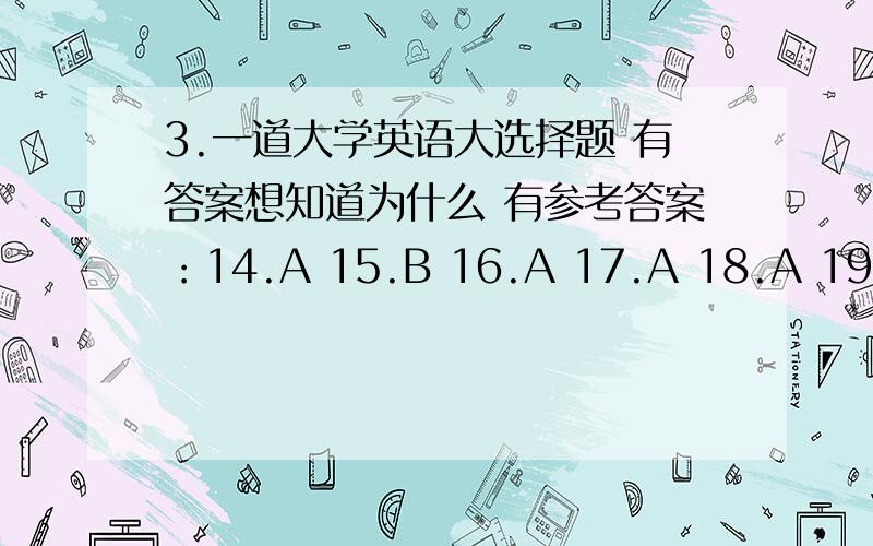 3.一道大学英语大选择题 有答案想知道为什么 有参考答案：14.A 15.B 16.A 17.A 18.A 19.A 20.DFrom Monday until Friday most people are busy working or studying,but in the evenings and on weekends they are free and enjoy themselves.