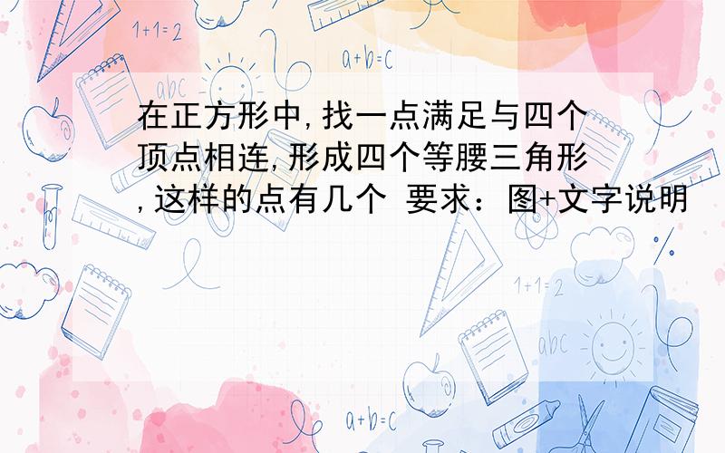 在正方形中,找一点满足与四个顶点相连,形成四个等腰三角形,这样的点有几个 要求：图+文字说明