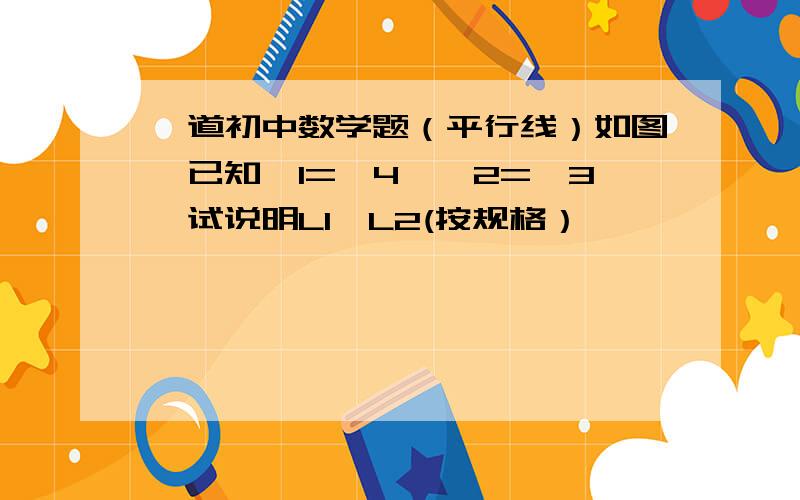 一道初中数学题（平行线）如图,已知∠1=∠4,∠2=∠3,试说明L1‖L2(按规格）