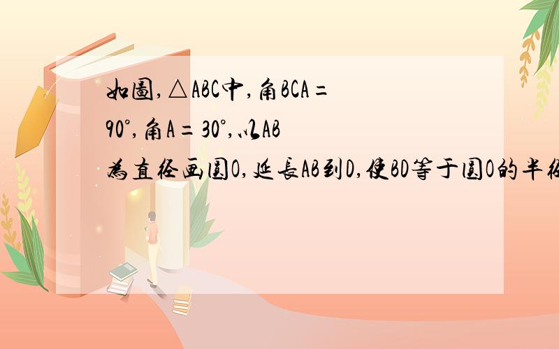 如图,△ABC中,角BCA=90°,角A=30°,以AB为直径画圆O,延长AB到D,使BD等于圆O的半径.求证：CD是圆O的切线