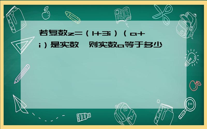 若复数z=（1+3i）（a+i）是实数,则实数a等于多少