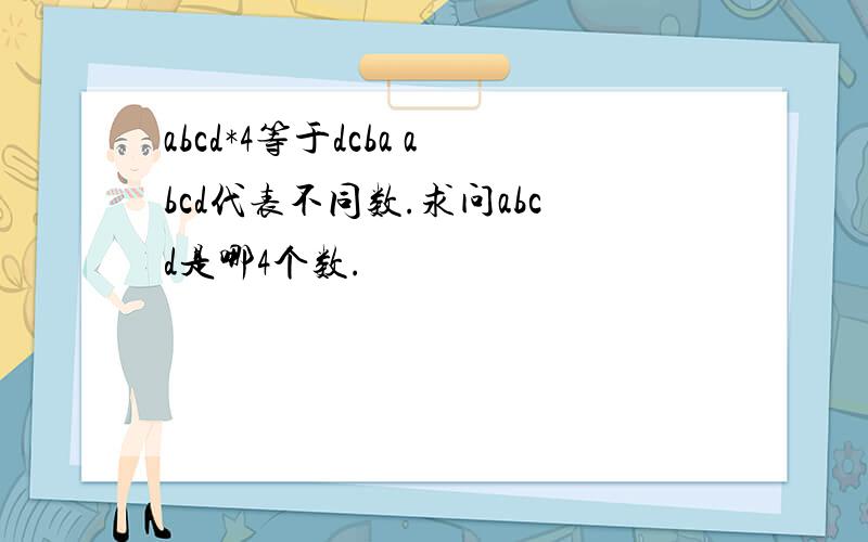 abcd*4等于dcba abcd代表不同数.求问abcd是哪4个数.