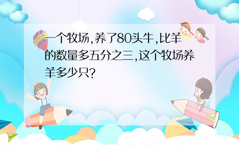 一个牧场,养了80头牛,比羊的数量多五分之三,这个牧场养羊多少只?