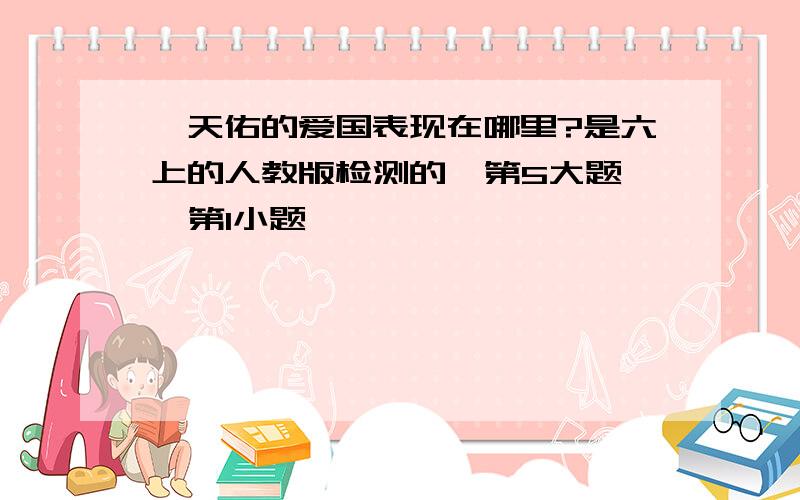 詹天佑的爱国表现在哪里?是六上的人教版检测的  第5大题  第1小题