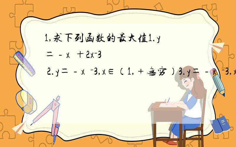 1,求下列函数的最大值1.y＝﹣x²＋2x－3 2.y＝﹣x²－3,x∈（1,﹢无穷）3.y＝﹣x²－3,x∈（﹣1,2）