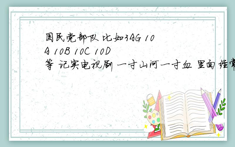 国民党部队 比如3AG 10A 10B 10C 10D 等 记实电视剧 一寸山河一寸血 里面经常看到的字母.字母代表的编制