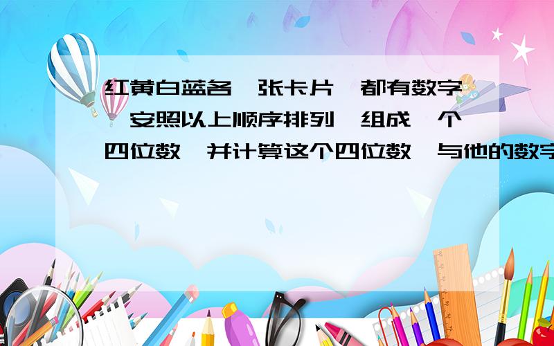 红黄白蓝各一张卡片,都有数字,安照以上顺序排列,组成一个四位数,并计算这个四位数,与他的数字之和的70倍的差,结果发现：无论白色卡片上是什么数字,计算结果都是1998,问：红黄白蓝各是