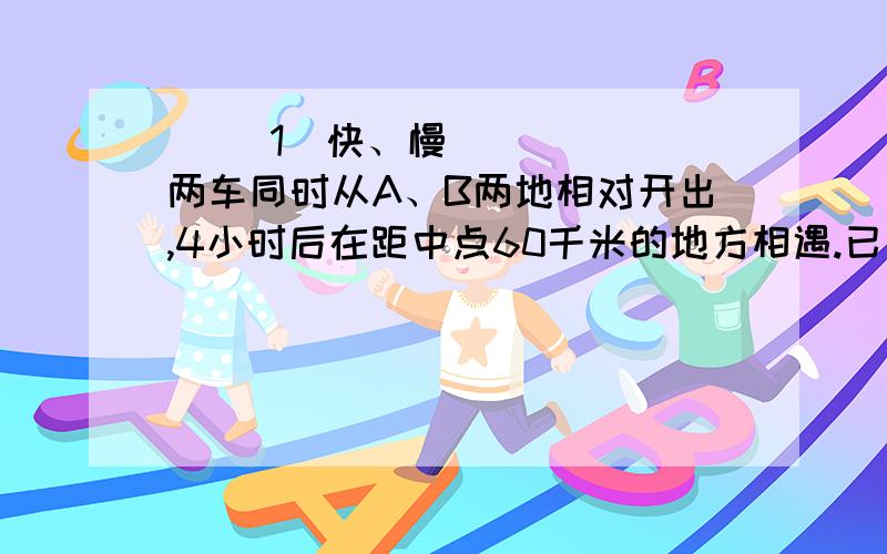 ‍ [1]快、慢两车同时从A、B两地相对开出,4小时后在距中点60千米的地方相遇.已知快车每小时行75千米,慢车每小时行多少千米?[2]某广场要在一块空地上挖一个直径4米、深2米的圆形水池,并