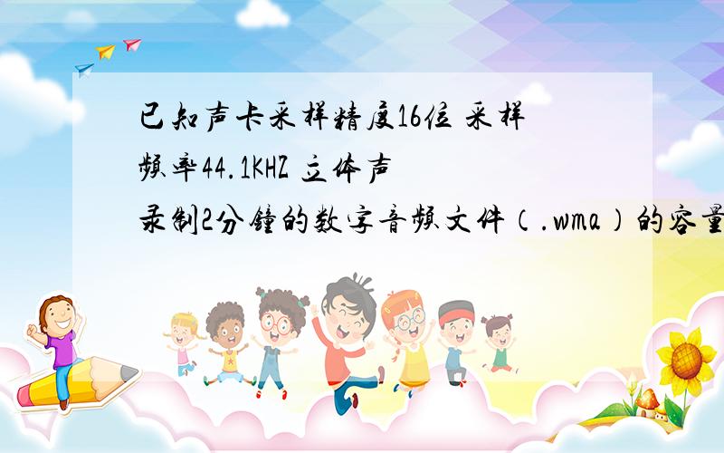 已知声卡采样精度16位 采样频率44.1KHZ 立体声 录制2分钟的数字音频文件（.wma）的容量是多少