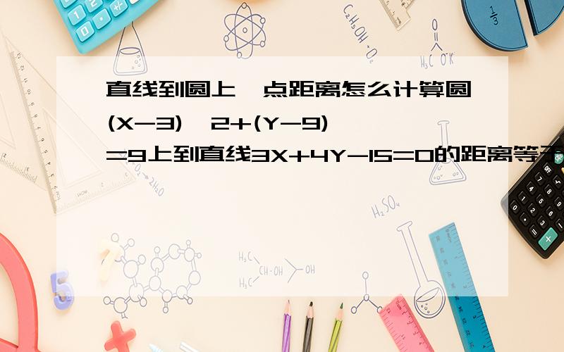 直线到圆上一点距离怎么计算圆(X-3)^2+(Y-9)^=9上到直线3X+4Y-15=0的距离等于1的点有几个