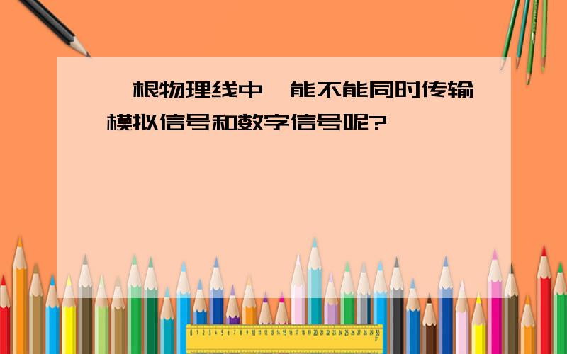 一根物理线中,能不能同时传输模拟信号和数字信号呢?