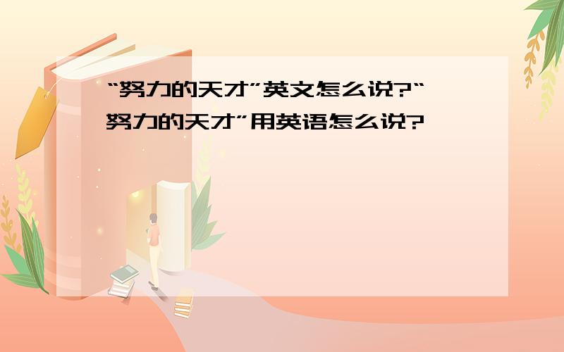 “努力的天才”英文怎么说?“努力的天才”用英语怎么说?