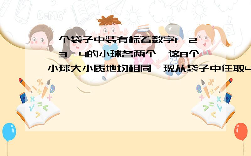 一个袋子中装有标着数字1,2,3,4的小球各两个,这8个小球大小质地均相同,现从袋子中任取4个小球.（1）求取出四个小球中恰有两个数字相同的概率（2）用X表示取出的四个小球上的最大数字与