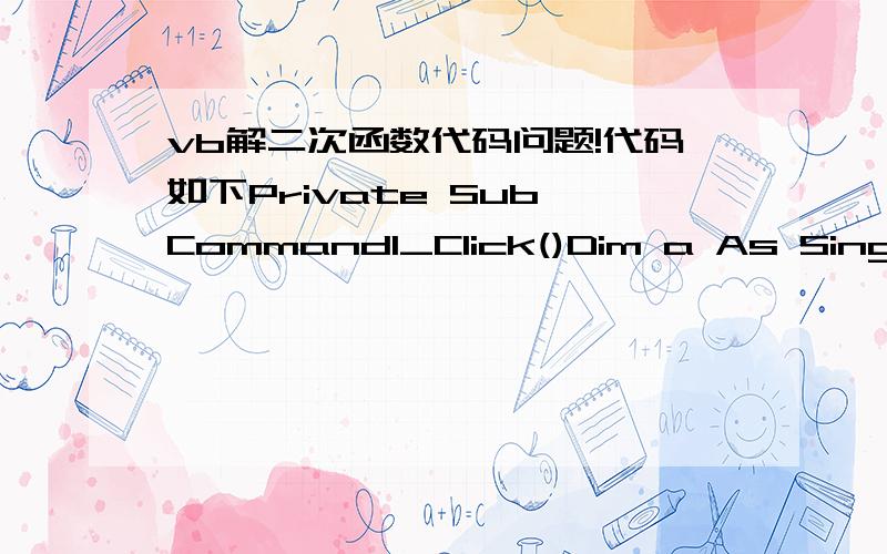 vb解二次函数代码问题!代码如下Private Sub Command1_Click()Dim a As Single,b As Single,c As SingleDim n As Single,m As Singlea = Val(Text1.Text)b = Val(Text2.Text)c = Val(Text3.Text)If b ^ 2 - 4 * a * c < 0 ThenLabel3.Caption = 