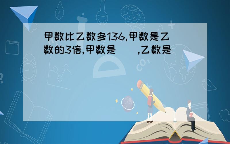 甲数比乙数多136,甲数是乙数的3倍,甲数是(),乙数是()