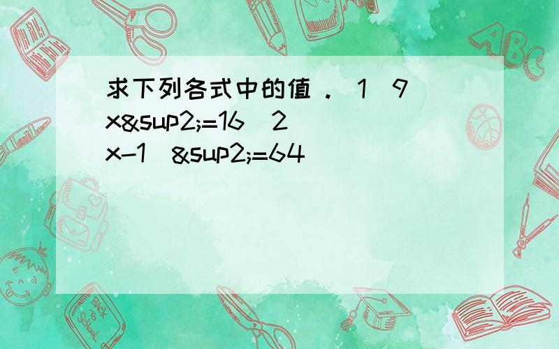 求下列各式中的值 .（1）9x²=16（2）（x-1)²=64