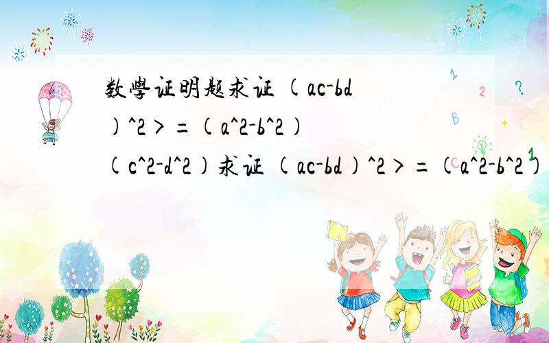 数学证明题求证 (ac-bd)^2>=(a^2-b^2)(c^2-d^2)求证 (ac-bd)^2>=(a^2-b^2)(c^2-d^2)