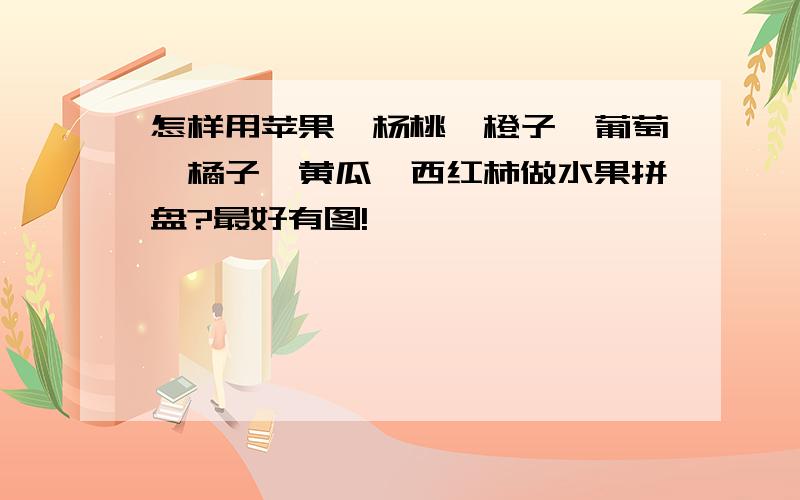 怎样用苹果,杨桃,橙子,葡萄,橘子,黄瓜,西红柿做水果拼盘?最好有图!