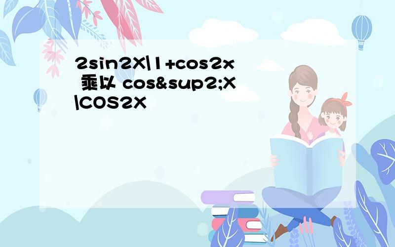 2sin2X\1+cos2x 乘以 cos²X\COS2X