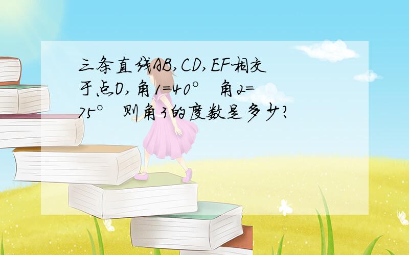 三条直线AB,CD,EF相交于点O,角1=40° 角2=75° 则角3的度数是多少?