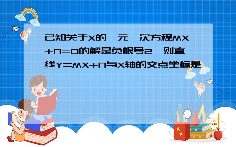 已知关于X的一元一次方程MX+N=0的解是负根号2,则直线Y=MX+N与X轴的交点坐标是