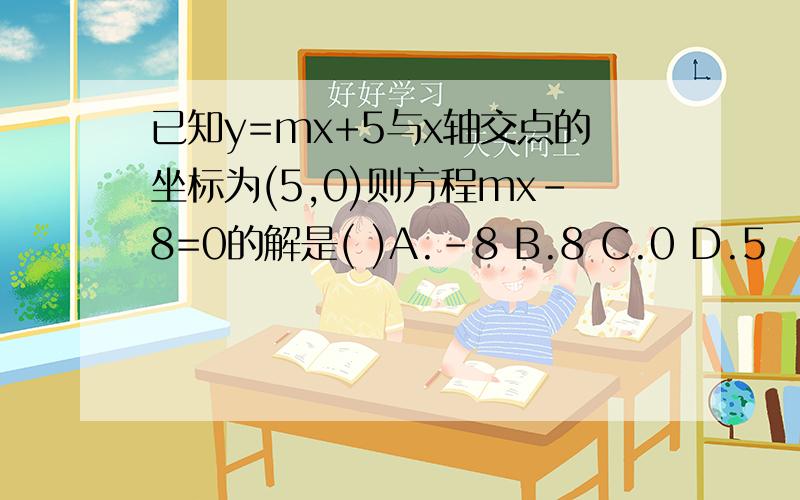 已知y=mx+5与x轴交点的坐标为(5,0)则方程mx-8=0的解是( )A.-8 B.8 C.0 D.5