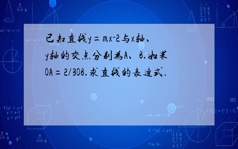 已知直线y=mx-2与x轴、y轴的交点分别为A、B,如果OA=2/3OB,求直线的表达式.