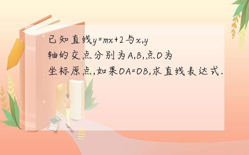 已知直线y=mx+2与x,y轴的交点分别为A,B,点O为坐标原点,如果OA=OB,求直线表达式.