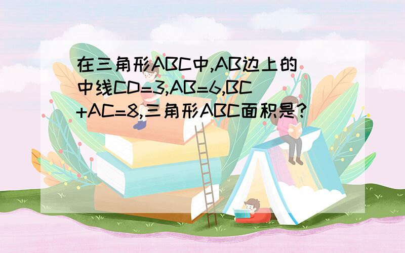 在三角形ABC中,AB边上的中线CD=3,AB=6,BC+AC=8,三角形ABC面积是?