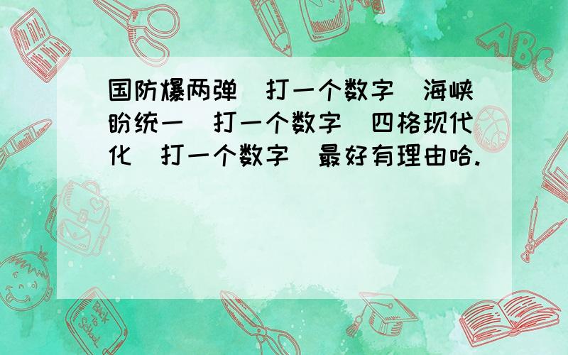 国防爆两弹（打一个数字）海峡盼统一（打一个数字）四格现代化（打一个数字）最好有理由哈.