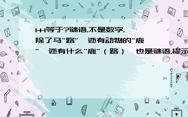 1+1等于?谜语.不是数字.除了马“路”,还有动物的“鹿”,还有什么“鹿”（路）,也是谜语.提示：小日本常说的一句话.猜对了,有赏!