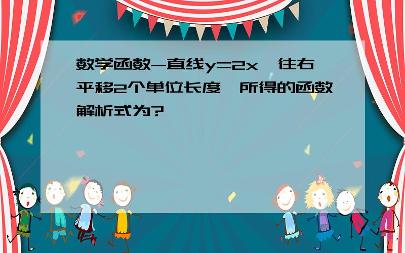 数学函数-直线y=2x,往右平移2个单位长度,所得的函数解析式为?