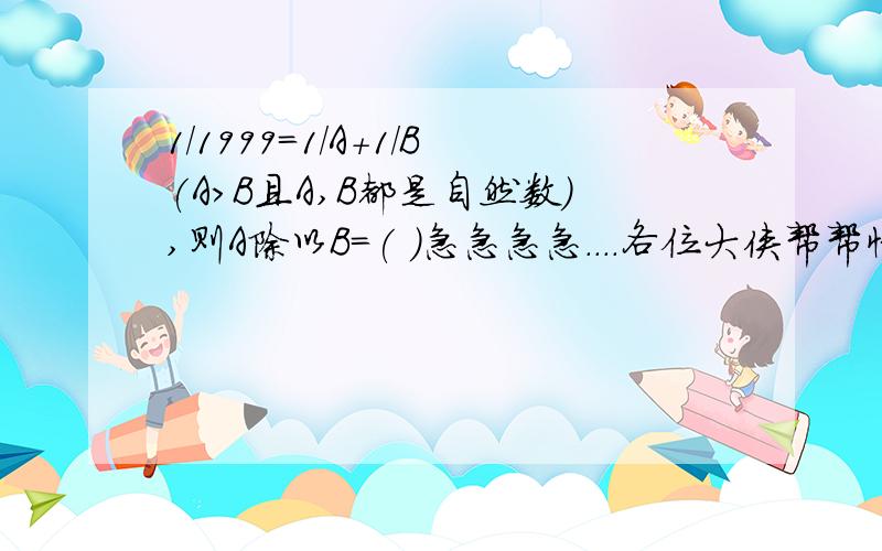 1/1999=1/A+1/B(A>B且A,B都是自然数),则A除以B=( )急急急急....各位大侠帮帮忙吧...............................