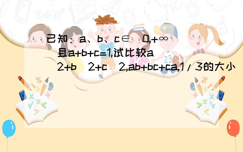 已知：a、b、c∈(0,+∞)且a+b+c=1,试比较a^2+b^2+c^2,ab+bc+ca,1/3的大小